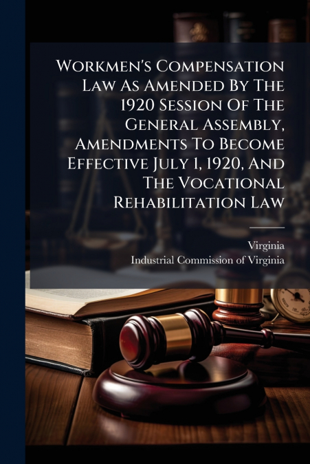 Workmen’s Compensation Law As Amended By The 1920 Session Of The General Assembly, Amendments To Become Effective July 1, 1920, And The Vocational Rehabilitation Law