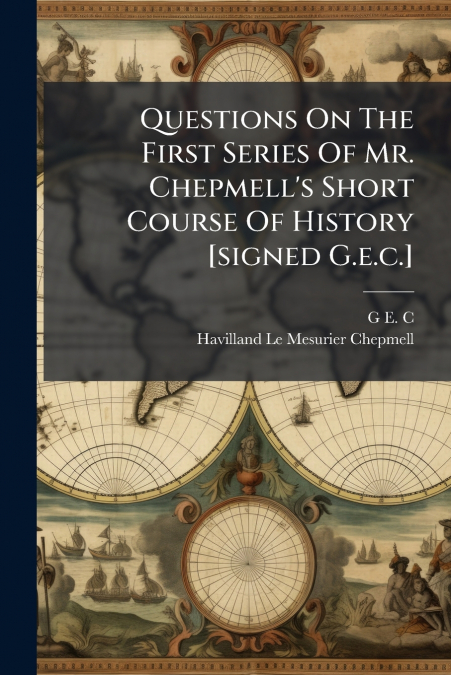 Questions On The First Series Of Mr. Chepmell’s Short Course Of History [signed G.e.c.]