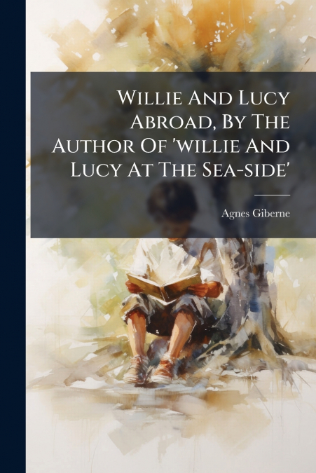 Willie And Lucy Abroad, By The Author Of ’willie And Lucy At The Sea-side’