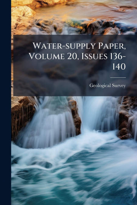 Water-supply Paper, Volume 20, Issues 136-140