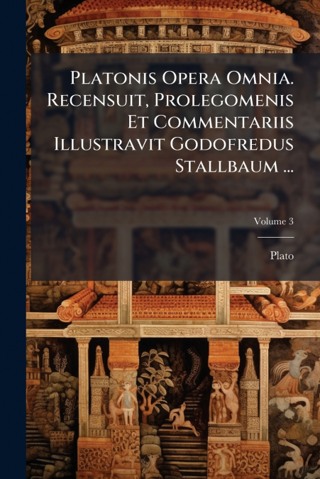 Platonis Opera Omnia. Recensuit, Prolegomenis Et Commentariis Illustravit Godofredus Stallbaum ...; Volume 3