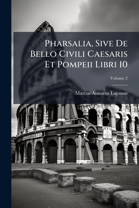 Pharsalia, Sive De Bello Civili Caesaris Et Pompeii Libri 10; Volume 2