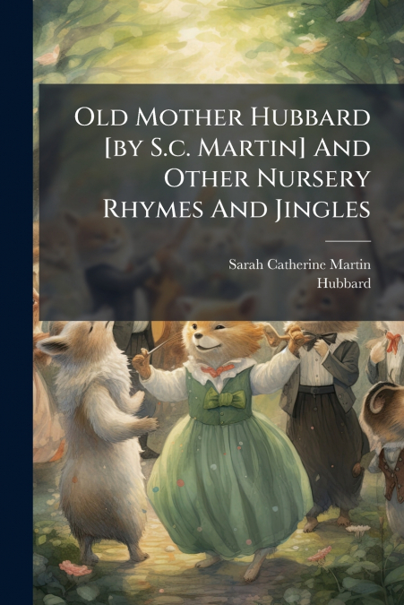 Old Mother Hubbard [by S.c. Martin] And Other Nursery Rhymes And Jingles