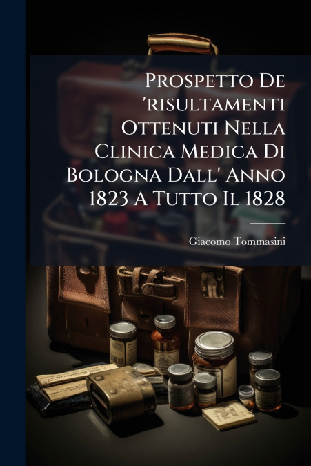 Prospetto De ’risultamenti Ottenuti Nella Clinica Medica Di Bologna Dall’ Anno 1823 A Tutto Il 1828