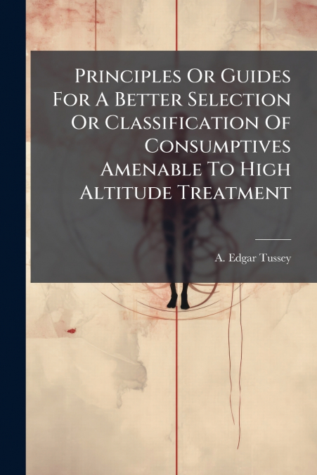 Principles Or Guides For A Better Selection Or Classification Of Consumptives Amenable To High Altitude Treatment