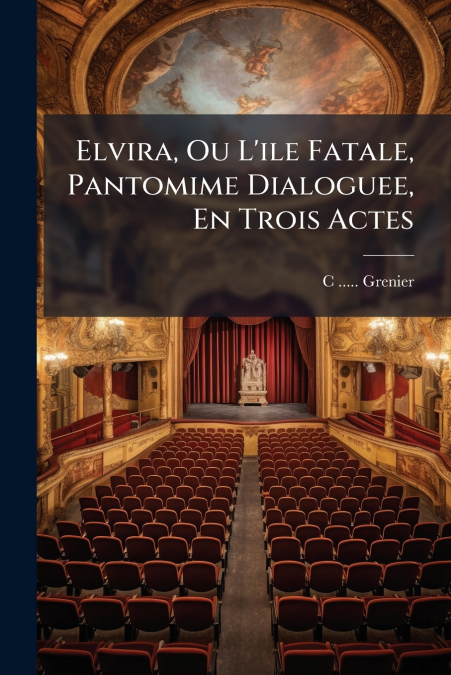 Elvira, Ou L’ile Fatale, Pantomime Dialoguee, En Trois Actes