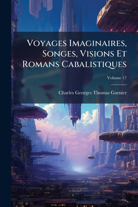 Voyages Imaginaires, Songes, Visions Et Romans Cabalistiques; Volume 17