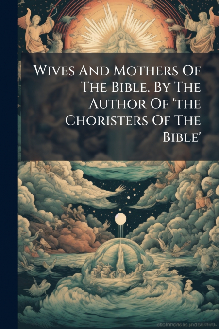 Wives And Mothers Of The Bible. By The Author Of ’the Choristers Of The Bible’