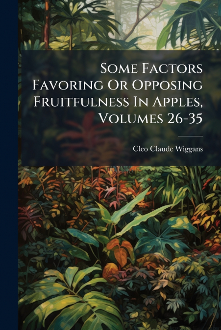 Some Factors Favoring Or Opposing Fruitfulness In Apples, Volumes 26-35
