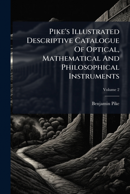 Pike’s Illustrated Descriptive Catalogue Of Optical, Mathematical And Philosophical Instruments