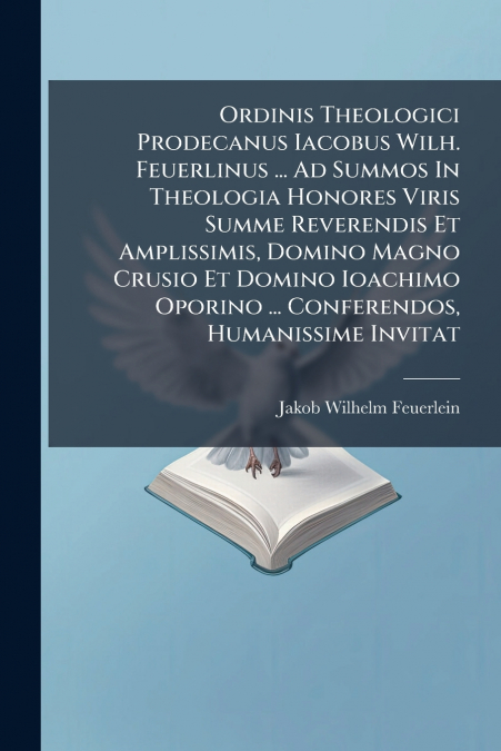 Ordinis Theologici Prodecanus Iacobus Wilh. Feuerlinus ... Ad Summos In Theologia Honores Viris Summe Reverendis Et Amplissimis, Domino Magno Crusio Et Domino Ioachimo Oporino ... Conferendos, Humanis