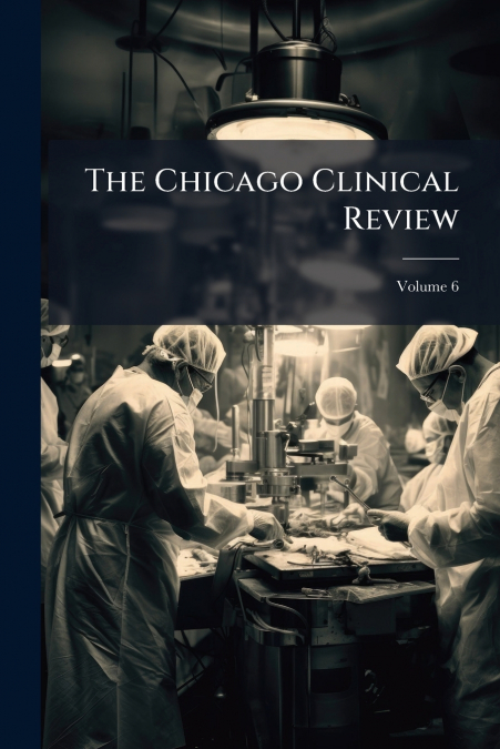 The Chicago Clinical Review; Volume 6