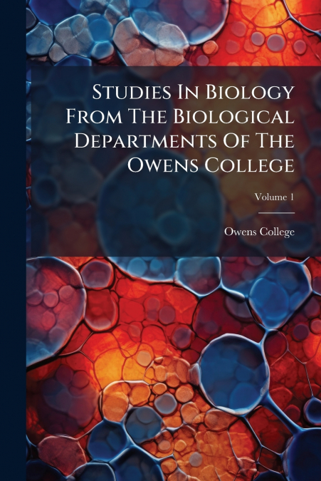Studies In Biology From The Biological Departments Of The Owens College; Volume 1