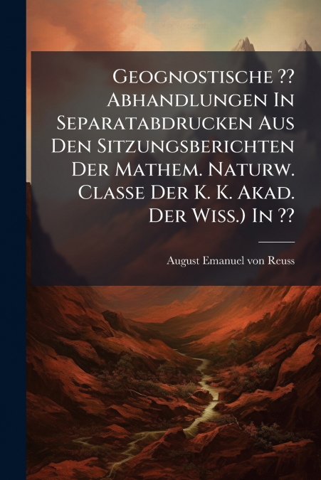 Geognostische ?? Abhandlungen In Separatabdrucken Aus Den Sitzungsberichten Der Mathem. Naturw. Classe Der K. K. Akad. Der Wiss.) In ??