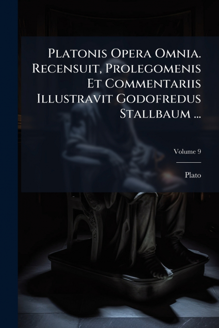 Platonis Opera Omnia. Recensuit, Prolegomenis Et Commentariis Illustravit Godofredus Stallbaum ...; Volume 9