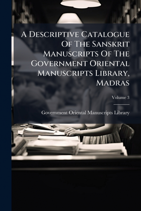 A Descriptive Catalogue Of The Sanskrit Manuscripts Of The Government Oriental Manuscripts Library, Madras; Volume 3
