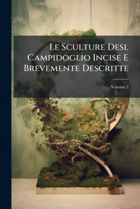 Le Sculture Desl Campidoglio Incise E Brevemente Descritte; Volume 2