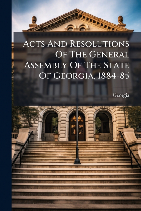 Acts And Resolutions Of The General Assembly Of The State Of Georgia, 1884-85