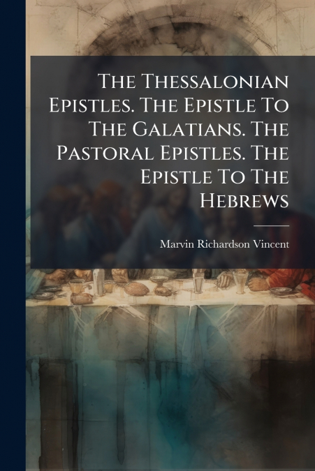 The Thessalonian Epistles. The Epistle To The Galatians. The Pastoral Epistles. The Epistle To The Hebrews