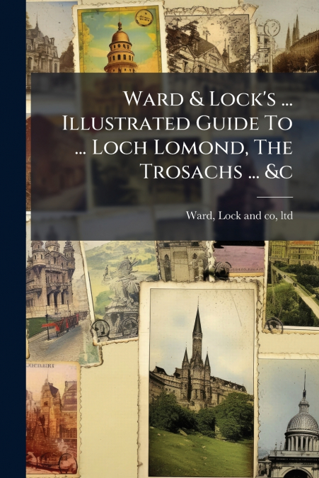 Ward & Lock’s ... Illustrated Guide To ... Loch Lomond, The Trosachs ... &c