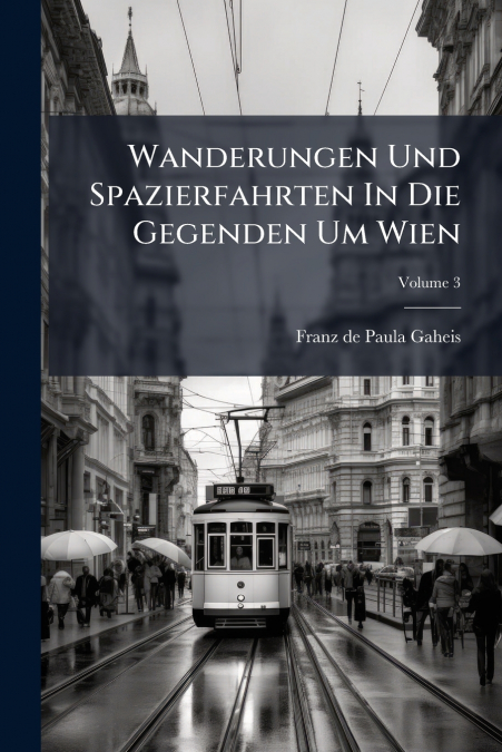 Wanderungen Und Spazierfahrten In Die Gegenden Um Wien; Volume 3