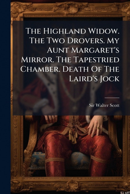 The Highland Widow. The Two Drovers. My Aunt Margaret’s Mirror. The Tapestried Chamber. Death Of The Laird’s Jock
