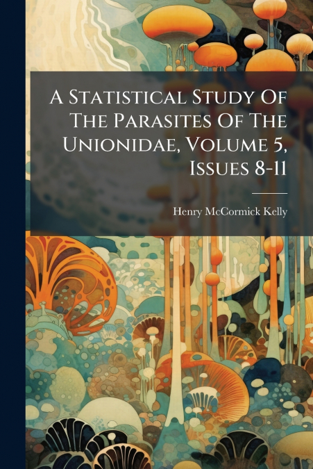 A Statistical Study Of The Parasites Of The Unionidae, Volume 5, Issues 8-11