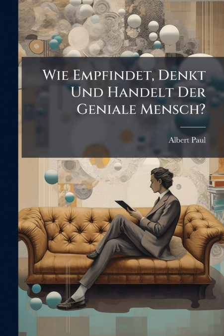 Wie Empfindet, Denkt Und Handelt Der Geniale Mensch?