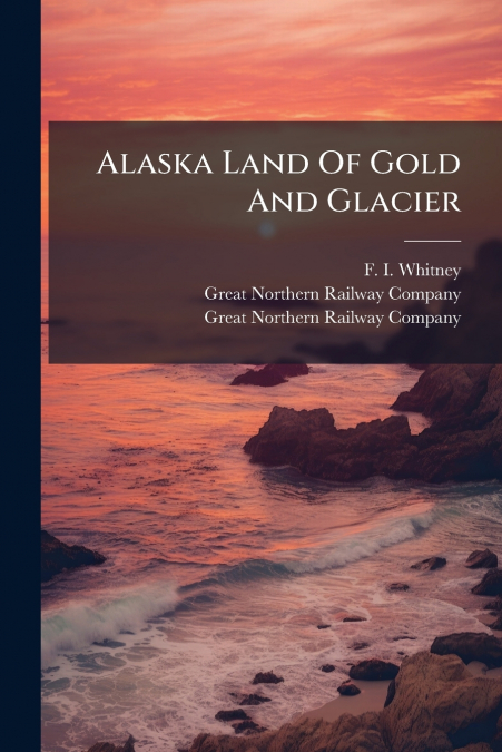 Alaska Land Of Gold And Glacier