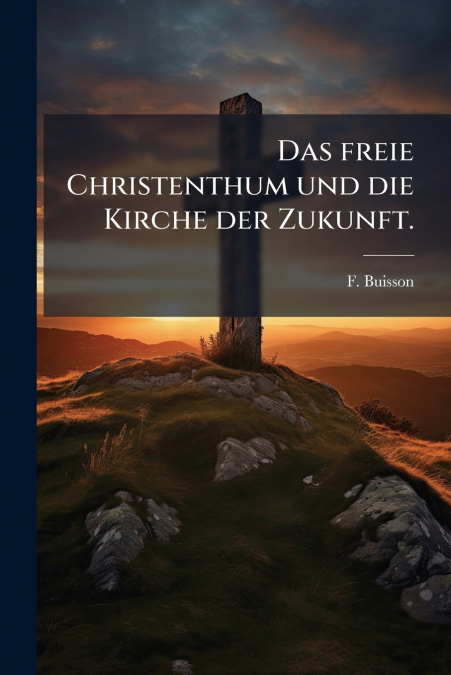 Das freie Christenthum und die Kirche der Zukunft.