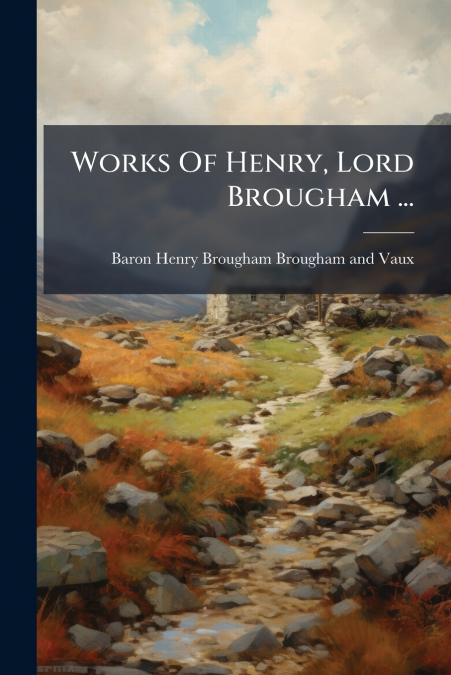 Works Of Henry, Lord Brougham ...