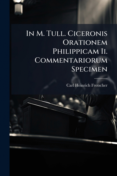 In M. Tull. Ciceronis Orationem Philippicam Ii. Commentariorum Specimen