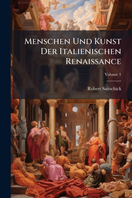 Menschen Und Kunst Der Italienischen Renaissance; Volume 1