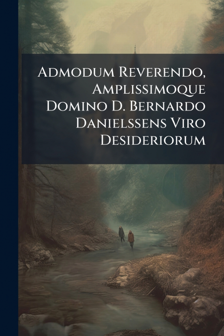 Admodum Reverendo, Amplissimoque Domino D. Bernardo Danielssens Viro Desideriorum