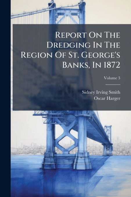 Report On The Dredging In The Region Of St. George’s Banks, In 1872; Volume 3