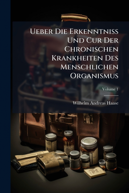 Ueber Die Erkenntniss Und Cur Der Chronischen Krankheiten Des Menschlichen Organismus; Volume 1