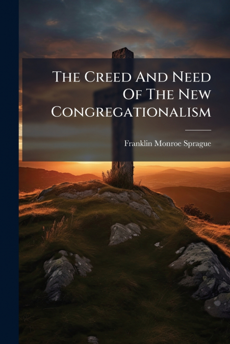 The Creed And Need Of The New Congregationalism