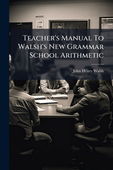 Teacher’s Manual To Walsh’s New Grammar School Arithmetic