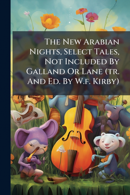 The New Arabian Nights, Select Tales, Not Included By Galland Or Lane (tr. And Ed. By W.f. Kirby)