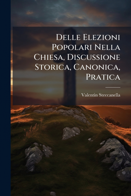 Delle Elezioni Popolari Nella Chiesa, Discussione Storica, Canonica, Pratica