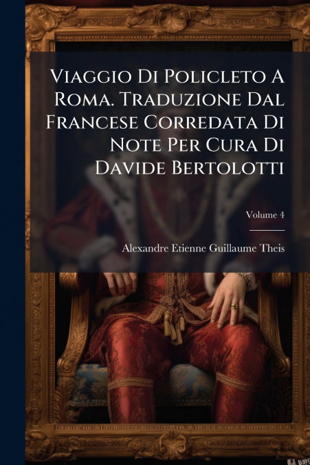 Viaggio Di Policleto A Roma. Traduzione Dal Francese Corredata Di Note Per Cura Di Davide Bertolotti; Volume 4