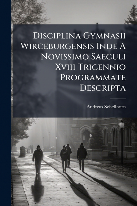 Disciplina Gymnasii Wirceburgensis Inde A Novissimo Saeculi Xviii Tricennio Programmate Descripta