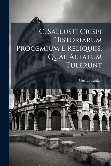 C. Sallusti Crispi Historiarum Prooemium E Reliquiis, Quae Aetatum Tulerunt
