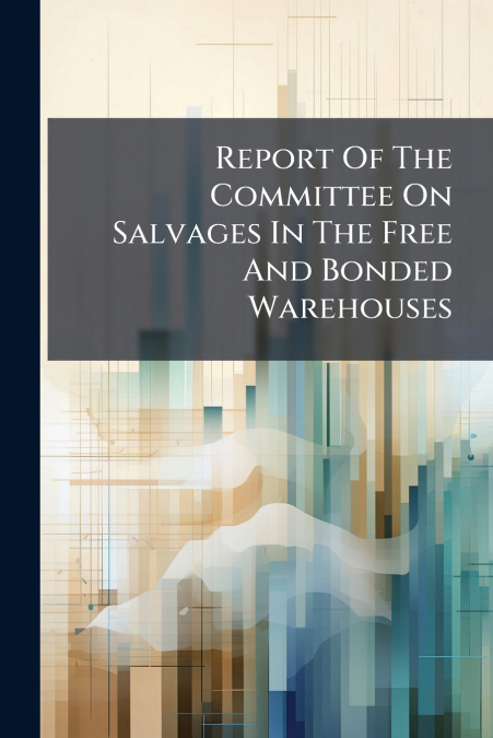 Report Of The Committee On Salvages In The Free And Bonded Warehouses
