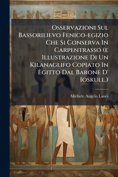 Osservazioni Sul Bassorilievo Fenico-egizio Che Si Conserva In Carpentrasso (e Illustrazione Di Un Kilanaglifo Copiato In Egitto Dal Barone D’ Ioskull.)