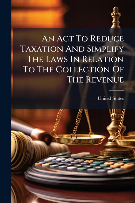 An Act To Reduce Taxation And Simplify The Laws In Relation To The Collection Of The Revenue