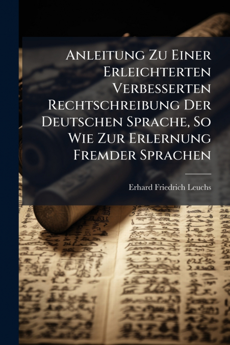 Anleitung Zu Einer Erleichterten Verbesserten Rechtschreibung Der Deutschen Sprache, So Wie Zur Erlernung Fremder Sprachen