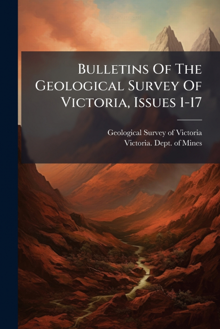Bulletins Of The Geological Survey Of Victoria, Issues 1-17
