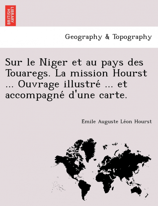 Sur le Niger et au pays des Touaregs. La mission Hourst ... Ouvrage illustré ... et accompagné d’une carte.