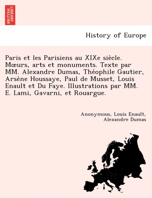 Paris et les Parisiens au XIXe siècle. Mœurs, arts et monuments. Texte par MM. Alexandre Dumas, Théophile Gautier, Arsène Houssaye, Paul de Musset, Louis Enault et Du Faye. Illustrations par MM. E.
